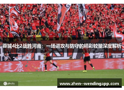 蓉城4比2战胜河南：一场进攻与防守的精彩较量深度解析