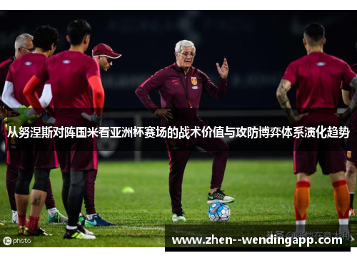 从努涅斯对阵国米看亚洲杯赛场的战术价值与攻防博弈体系演化趋势