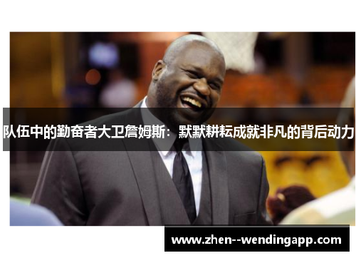 队伍中的勤奋者大卫詹姆斯：默默耕耘成就非凡的背后动力