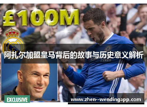 阿扎尔加盟皇马背后的故事与历史意义解析
