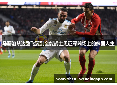 马塞洛从边路飞翼到全能战士见证绿茵场上的多面人生