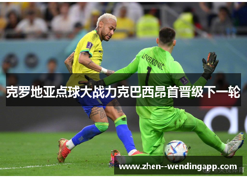 克罗地亚点球大战力克巴西昂首晋级下一轮