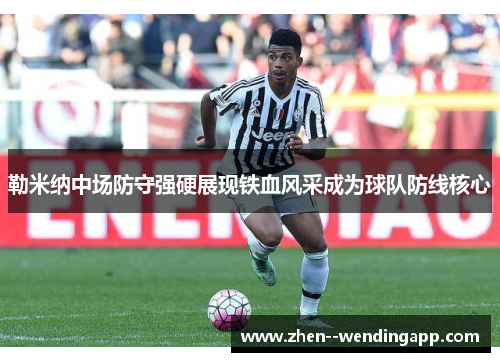 勒米纳中场防守强硬展现铁血风采成为球队防线核心