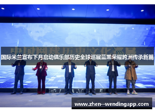 国际米兰宣布下月启动俱乐部历史全球巡展蓝黑荣耀跨洲传承新篇 国际米兰宣布下月启动俱乐部历史全球巡展蓝黑荣耀跨洲传承新篇