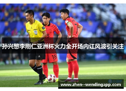 孙兴慜李刚仁亚洲杯火力全开场内讧风波引关注