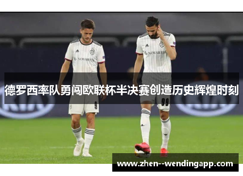 德罗西率队勇闯欧联杯半决赛创造历史辉煌时刻