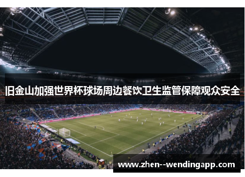 旧金山加强世界杯球场周边餐饮卫生监管保障观众安全