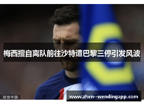 梅西擅自离队前往沙特遭巴黎三停引发风波