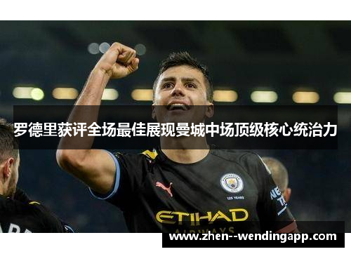 罗德里获评全场最佳展现曼城中场顶级核心统治力