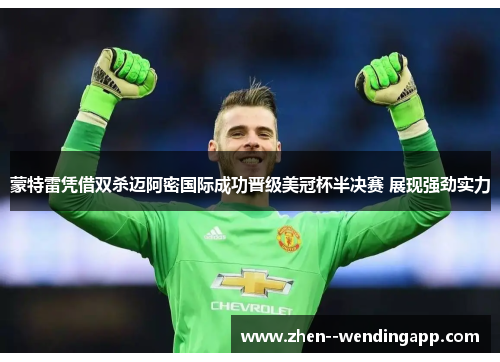 蒙特雷凭借双杀迈阿密国际成功晋级美冠杯半决赛 展现强劲实力