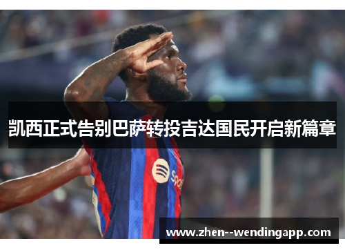 凯西正式告别巴萨转投吉达国民开启新篇章