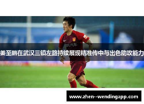 姜至鹏在武汉三镇左路持续展现精准传中与出色助攻能力