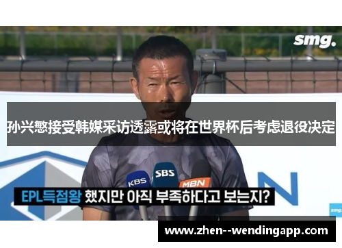 孙兴慜接受韩媒采访透露或将在世界杯后考虑退役决定