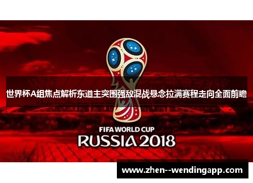 世界杯A组焦点解析东道主突围强敌混战悬念拉满赛程走向全面前瞻