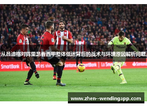 从吕迪格对阵里昂看西甲整体低迷背后的战术与环境原因解析问题