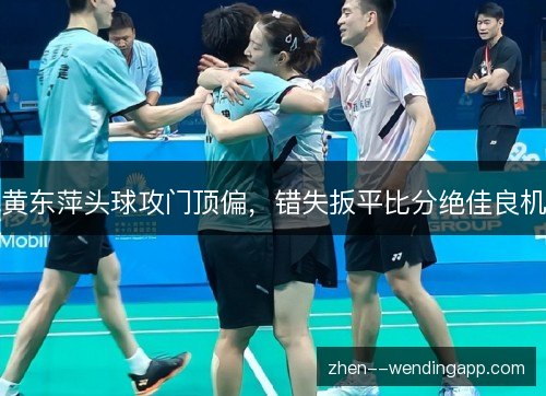 黄东萍头球攻门顶偏,错失扳平比分绝佳良机 黄东萍头球攻门顶偏,错失扳平比分绝佳良机
